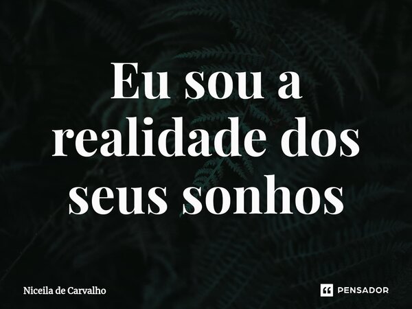 ⁠Eu sou a realidade dos seus sonhos... Frase de Niceila de Carvalho.