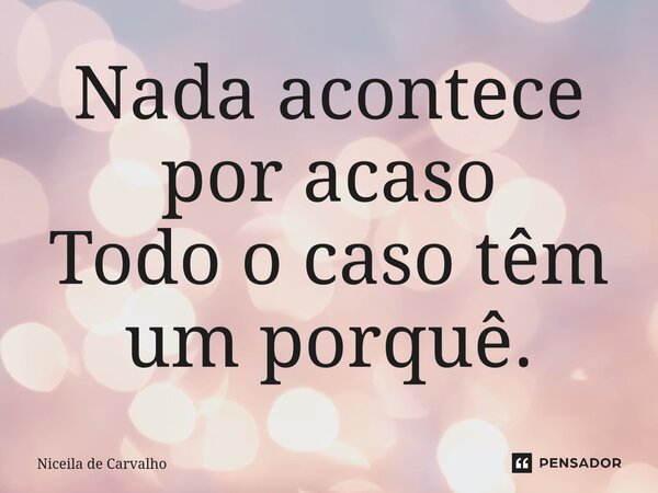 ⁠Nada acontece por acaso Todo o caso têm um porquê.... Frase de Niceila de Carvalho.