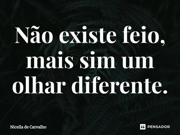 ⁠Não existe feio, mais sim um olhar diferente.... Frase de Niceila de Carvalho.