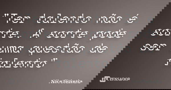 "Ter talento não é sorte. A sorte pode ser uma questão de talento"... Frase de NiceTeixeira.
