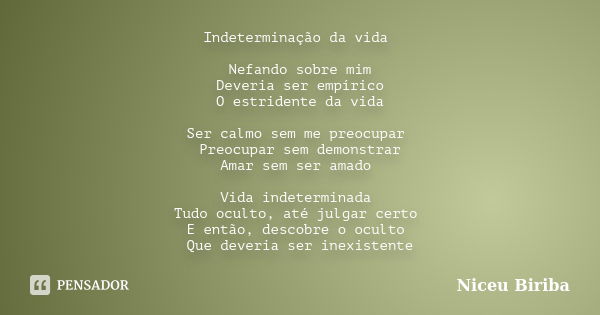 Indeterminação da vida Nefando sobre mim Deveria ser empírico O estridente da vida Ser calmo sem me preocupar Preocupar sem demonstrar Amar sem ser amado Vida i... Frase de Niceu Biriba.