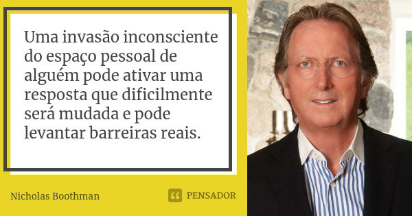 Uma invasão inconsciente do espaço pessoal de alguém pode ativar uma resposta que dificilmente será mudada e pode levantar barreiras reais.... Frase de Nicholas Boothman.