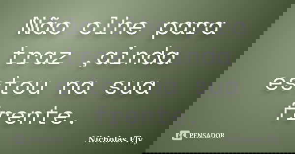 Não olhe para traz ,ainda estou na sua frente.... Frase de Nicholas Fly.