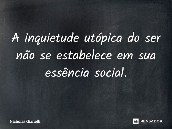⁠A inquietude utópica do ser não se estabelece em sua essência social.... Frase de Nicholas Gianelli.