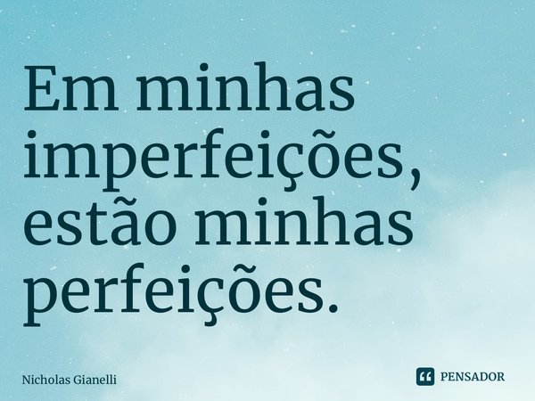 ⁠Em minhas imperfeições, estão minhas perfeições.... Frase de Nicholas Gianelli.