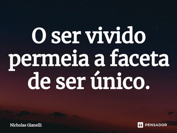 ⁠O ser vivido permeia a faceta de ser único.... Frase de Nicholas Gianelli.