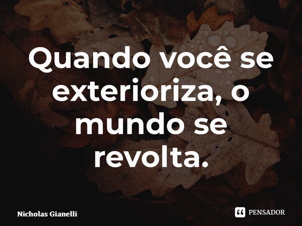 ⁠Quando você se exterioriza, o mundo se revolta.... Frase de Nicholas Gianelli.