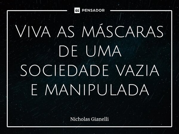 ⁠Viva as máscaras de uma sociedade vazia e manipulada... Frase de Nicholas Gianelli.