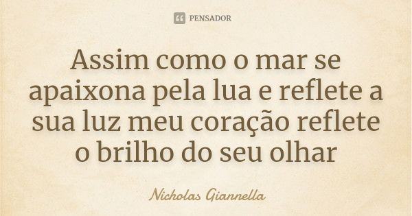 Assim como o mar se apaixona pela lua e reflete a sua luz meu coração reflete o brilho do seu olhar... Frase de Nicholas Giannella.