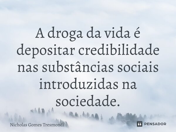 ⁠A droga da vida é depositar credibilidade nas substâncias sociais introduzidas na sociedade.... Frase de Nicholas Gomes Tresmondi.