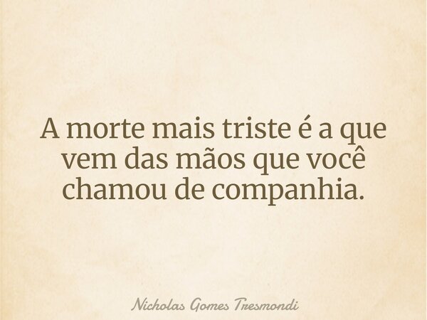 A morte mais triste é a que vem das mãos que você chamou de companhia.... Frase de Nicholas Gomes Tresmondi.