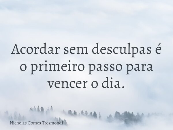 Acordar sem desculpas é o primeiro passo para vencer o dia.... Frase de Nicholas Gomes Tresmondi.