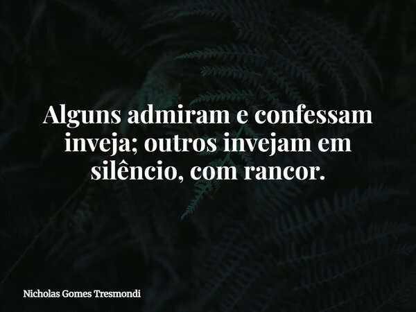 Alguns admiram e confessam inveja; outros invejam em silêncio, com rancor.... Frase de Nicholas Gomes Tresmondi.