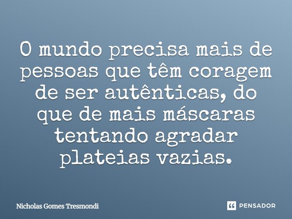 O mundo precisa mais de pessoas que têm coragem de ser autênticas, do que de mais máscaras tentando agradar plateias vazias.... Frase de Nicholas Gomes Tresmondi.