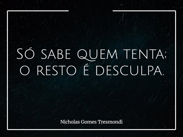 Só sabe quem tenta; o resto é desculpa.... Frase de Nicholas Gomes Tresmondi.