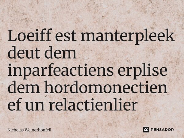 ⁠Loeiff est manterpleek deut dem inparfeactiens erplise dem hordomonectien ef un relactienlier... Frase de Nicholas Weinerhonfell.