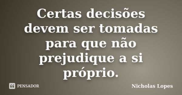 Certas decisões devem ser tomadas para que não prejudique a si próprio.... Frase de Nicholas Lopes.