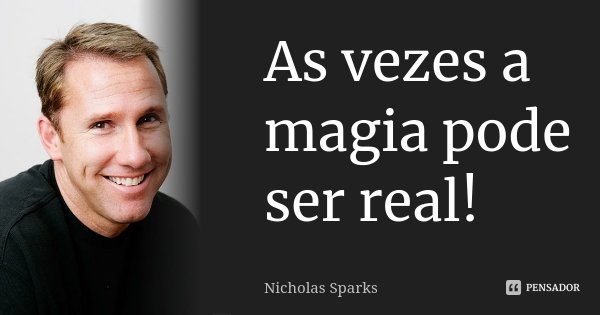 As vezes a magia pode ser real!... Frase de Nicholas sparks.