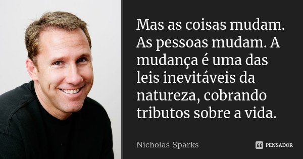 Mas as coisas mudam. As pessoas mudam. A mudança é uma das leis inevitáveis da natureza, cobrando tributos sobre a vida.... Frase de Nicholas Sparks.
