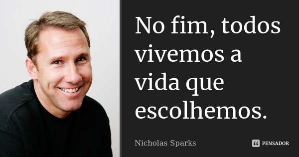 No fim, todos vivemos a vida que escolhemos.... Frase de Nicholas Sparks.
