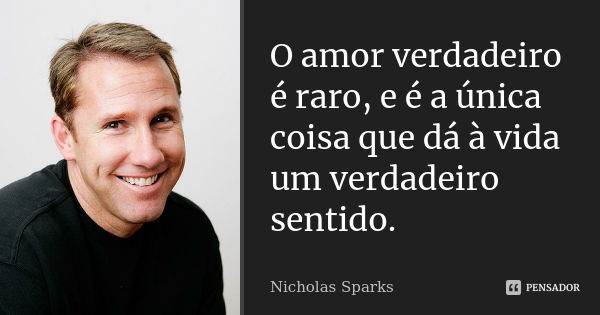 O amor verdadeiro é raro, e é a única coisa que dá à vida um verdadeiro sentido.... Frase de Nicholas Sparks.