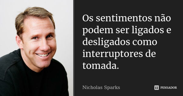 Os sentimentos não podem ser ligados e desligados como interruptores de tomada.... Frase de Nicholas Sparks.