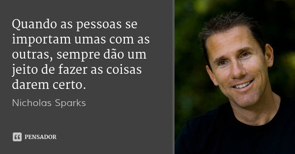 Quando as pessoas se importam umas com as outras, sempre dão um jeito de fazer as coisas darem certo.... Frase de Nicholas Sparks.
