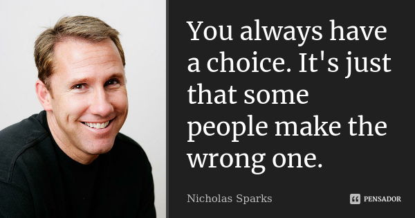 You always have a choice. It's just that some people make the wrong one.... Frase de Nicholas sparks.