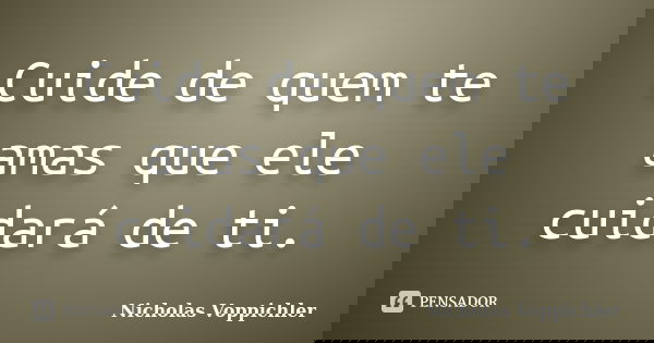 Cuide de quem te amas que ele cuidará de ti.... Frase de Nicholas Voppichler.