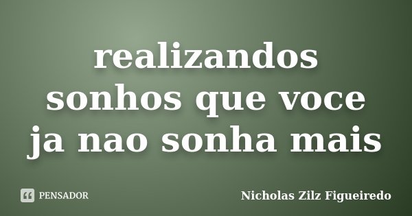 realizandos sonhos que voce ja nao sonha mais... Frase de Nicholas Zilz Figueiredo.