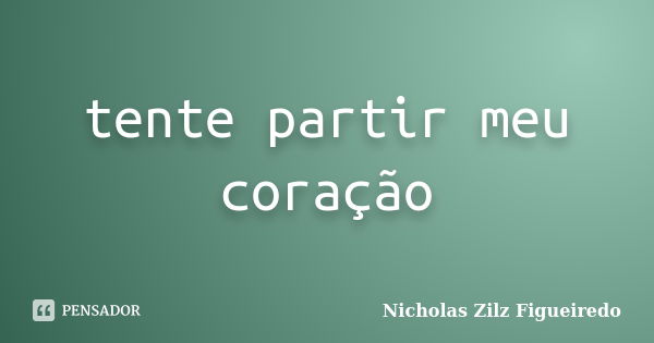 tente partir meu coração... Frase de Nicholas Zilz Figueiredo.