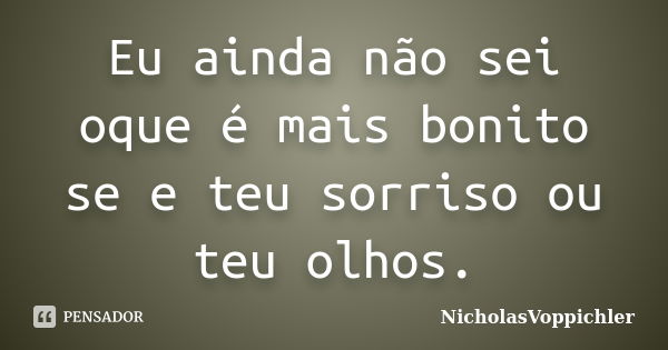 Eu ainda não sei oque é mais bonito se e teu sorriso ou teu olhos.... Frase de NicholasVoppichler.