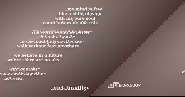 my mind is free like a child playing with his pure soul could always be like this The world would be better let's do it again so we could play in the rain walk ... Frase de nick bradlley.