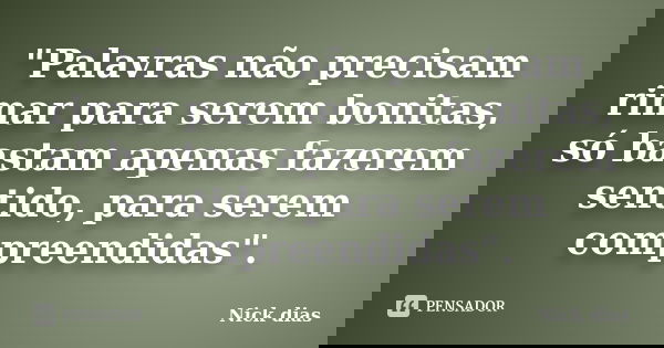 "Palavras não precisam rimar para serem bonitas, só bastam apenas fazerem sentido, para serem compreendidas".... Frase de Nick Dias.