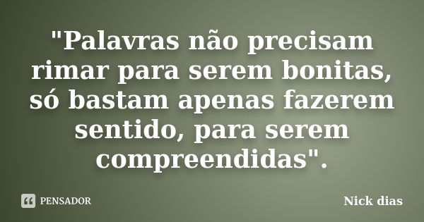 "Palavras não precisam rimar para serem bonitas, só bastam apenas fazerem sentido, para serem compreendidas".... Frase de Nick Dias.