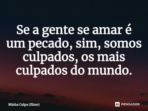 Se a gente se amar é um pecado, sim, somos culpados, os mais culpados do mundo.... Frase de Minha Culpa (filme).