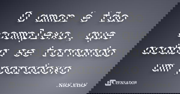 O amor é tão complexo, que acaba se tornando um paradoxo... Frase de Nick Erick.