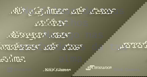No (a)mar de teus olhos Navego nas profundezas da tua alma.... Frase de Nick Gomes.