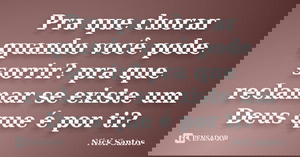 Pra que chorar quando você pode sorrir? pra que reclamar se existe um Deus que é por ti?... Frase de Nick Santos.