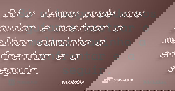 Só o tempo pode nos guiar e mostrar o melhor caminho a enfrentar e a seguir.... Frase de Nickdias.