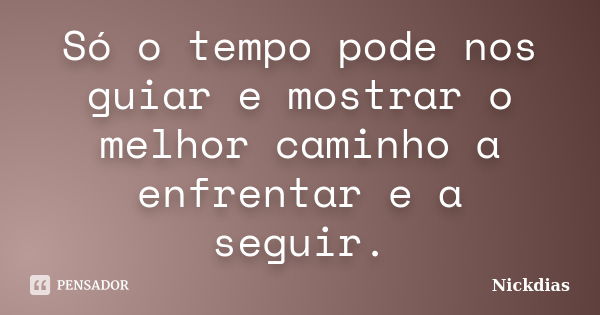 Só o tempo pode nos guiar e mostrar o melhor caminho a enfrentar e a seguir.... Frase de Nickdias.