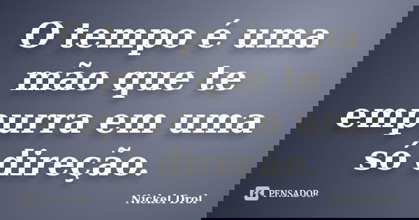 O tempo é uma mão que te empurra em uma só direção.... Frase de Nickel Drol.