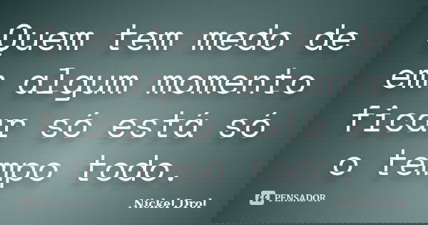 Quem tem medo de em algum momento ficar só está só o tempo todo.... Frase de Nickel Drol.