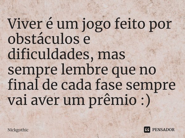 Viver é um jogo feito por obstáculos e dificuldades⁠, mas sempre lembre que no final de cada fase sempre vai aver um prêmio :)... Frase de Nickgothic.