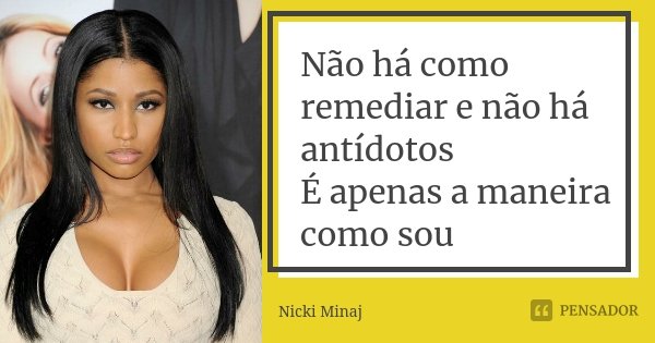 Não há como remediar e não há antídotos É apenas a maneira como sou... Frase de Nicki Minaj.