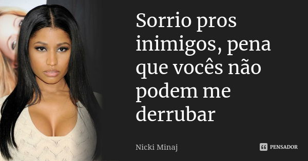 Sorrio pros inimigos, pena que vocês não podem me derrubar... Frase de Nicki Minaj.