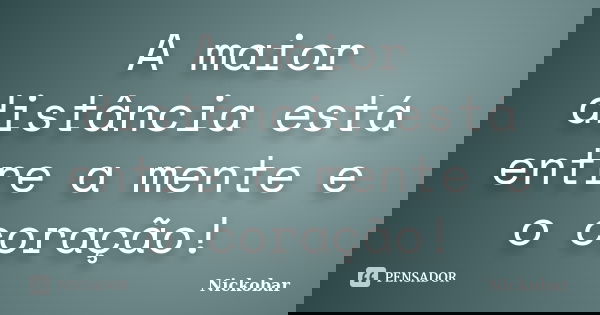 A maior distância está entre a mente e o coração!... Frase de Nickobar.