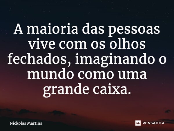 ⁠A maioria das pessoas vive com os olhos fechados, imaginando o mundo como uma grande caixa.... Frase de Nickolas Martins.