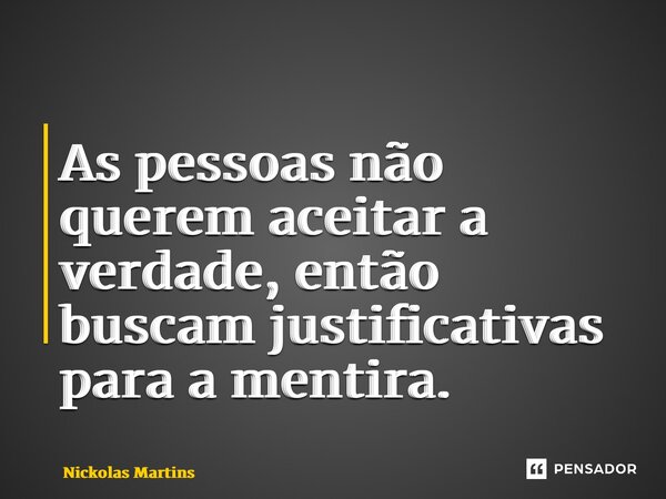 ⁠As pessoas não querem aceitar a verdade, então buscam justificativas para a mentira.... Frase de Nickolas Martins.