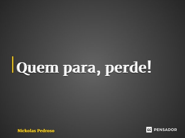 ⁠Quem para, perde!... Frase de Nickolas Pedroso.